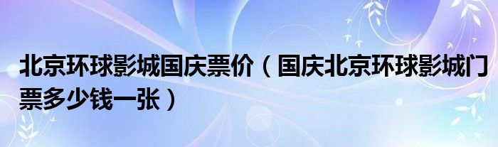 北京环球影城国庆票价（国庆北京环球影城门票多少钱一张）