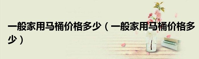 一般家用马桶价格多少（一般家用马桶价格多少）