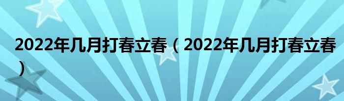 2022年几月打春立春（2022年几月打春立春）