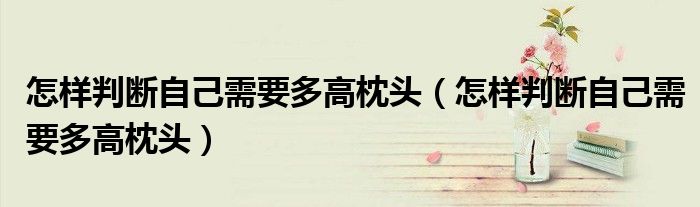怎样判断自己需要多高枕头（怎样判断自己需要多高枕头）
