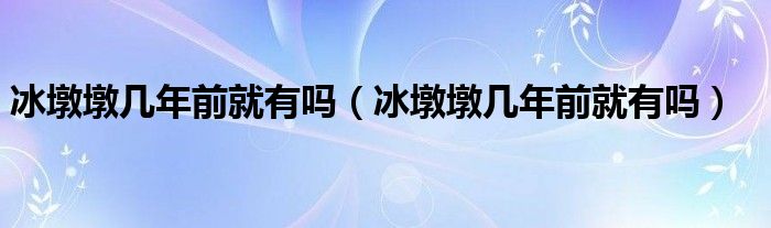 冰墩墩几年前就有吗（冰墩墩几年前就有吗）