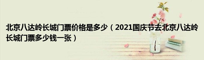 北京八达岭长城门票价格是多少（2021国庆节去北京八达岭长城门票多少钱一张）