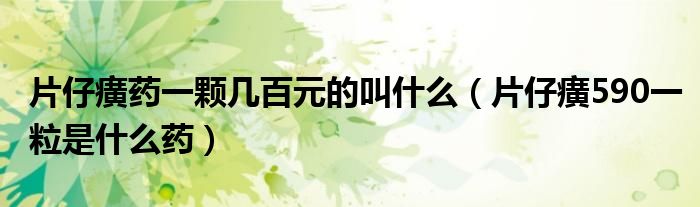 片仔癀药一颗几百元的叫什么（片仔癀590一粒是什么药）