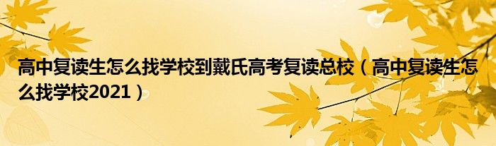 高中复读生怎么找学校到戴氏高考复读总校（高中复读生怎么找学校2021）