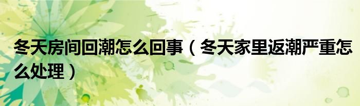 冬天房间回潮怎么回事（冬天家里返潮严重怎么处理）