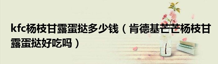 kfc杨枝甘露蛋挞多少钱（肯德基芒芒杨枝甘露蛋挞好吃吗）