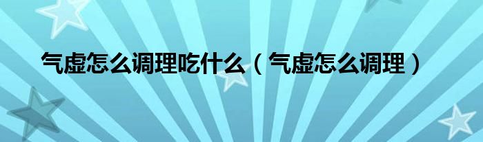 气虚怎么调理吃什么（气虚怎么调理）