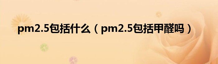 pm2.5包括什么（pm2.5包括甲醛吗）