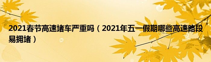 2021春节高速堵车严重吗（2021年五一假期哪些高速路段易拥堵）