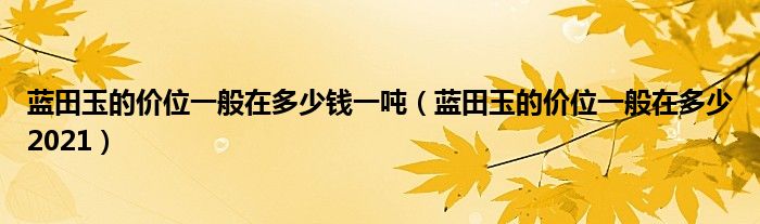 蓝田玉的价位一般在多少钱一吨（蓝田玉的价位一般在多少2021）