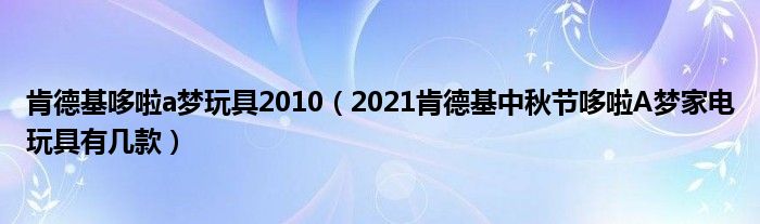 肯德基哆啦a梦玩具2010（2021肯德基中秋节哆啦A梦家电玩具有几款）