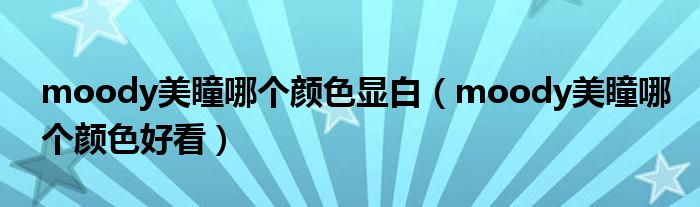 moody美瞳哪个颜色显白（moody美瞳哪个颜色好看）