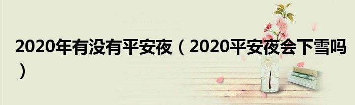 2020年有没有平安夜（2020平安夜会下雪吗）