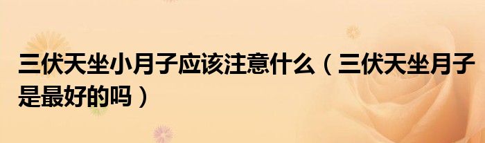 三伏天坐小月子应该注意什么（三伏天坐月子是最好的吗）
