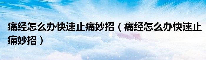 痛经怎么办快速止痛妙招（痛经怎么办快速止痛妙招）