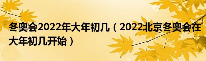 冬奥会2022年大年初几（2022北京冬奥会在大年初几开始）