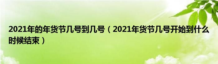 2021年的年货节几号到几号（2021年货节几号开始到什么时候结束）