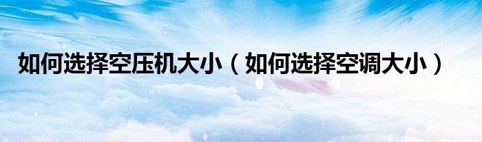 如何选择空压机大小（如何选择空调大小）