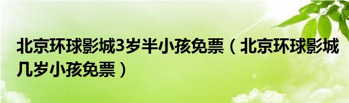 北京环球影城3岁半小孩免票（北京环球影城几岁小孩免票）