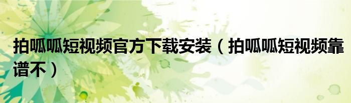 拍呱呱短视频官方下载安装（拍呱呱短视频靠谱不）