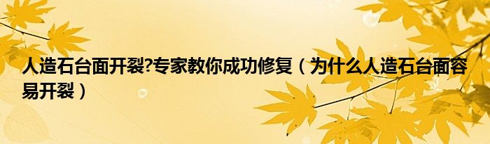 人造石台面开裂?专家教你成功修复（为什么人造石台面容易开裂）