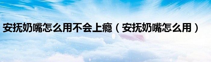 安抚奶嘴怎么用不会上瘾（安抚奶嘴怎么用）