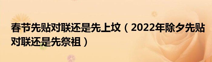 春节先贴对联还是先上坟（2022年除夕先贴对联还是先祭祖）