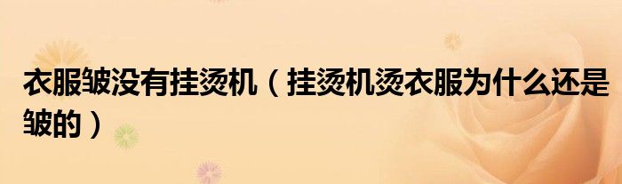 衣服皱没有挂烫机（挂烫机烫衣服为什么还是皱的）
