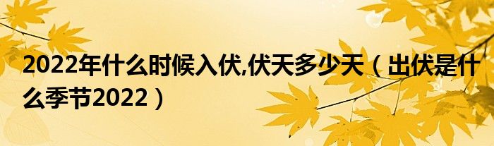 2022年什么时候入伏,伏天多少天（出伏是什么季节2022）