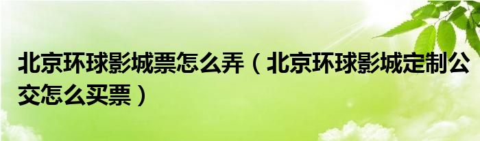 北京环球影城票怎么弄（北京环球影城定制公交怎么买票）