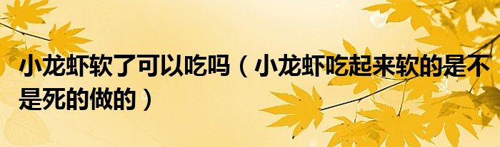 小龙虾软了可以吃吗（小龙虾吃起来软的是不是死的做的）