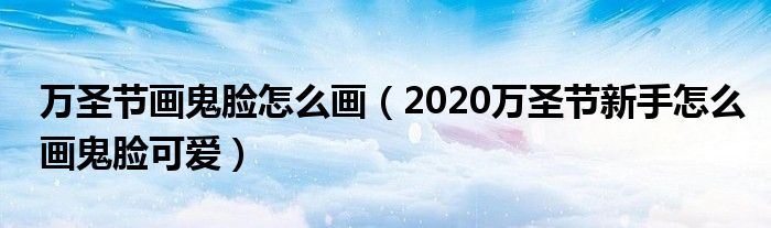 万圣节画鬼脸怎么画（2020万圣节新手怎么画鬼脸可爱）