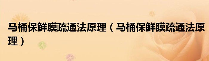 马桶保鲜膜疏通法原理（马桶保鲜膜疏通法原理）