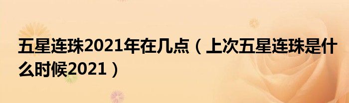 五星连珠2021年在几点（上次五星连珠是什么时候2021）