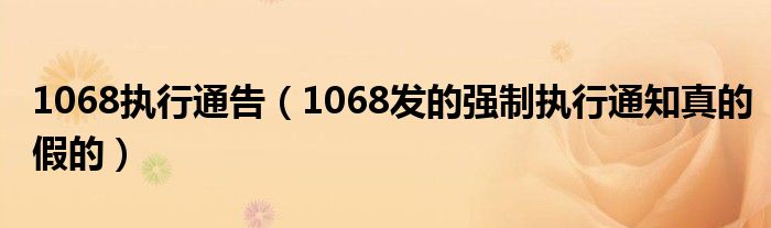1068执行通告（1068发的强制执行通知真的假的）