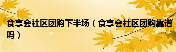 食享会社区团购下半场（食享会社区团购靠谱吗）
