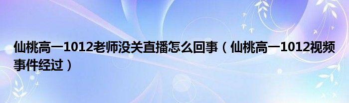 仙桃高一1012老师没关直播怎么回事（仙桃高一1012视频事件经过）
