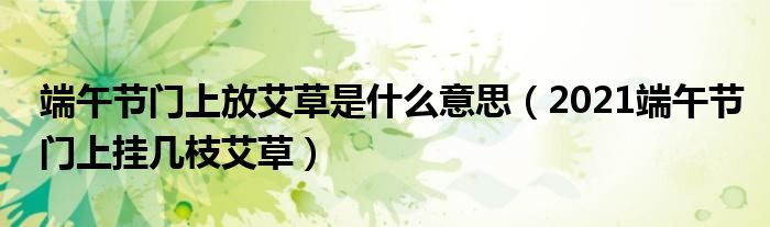 端午节门上放艾草是什么意思（2021端午节门上挂几枝艾草）