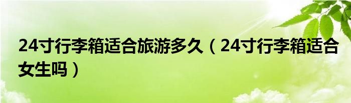 24寸行李箱适合旅游多久（24寸行李箱适合女生吗）