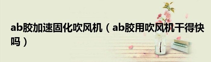 ab胶加速固化吹风机（ab胶用吹风机干得快吗）