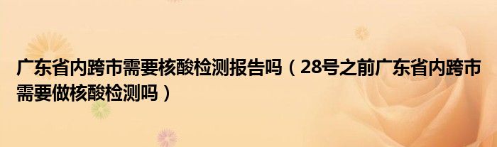 广东省内跨市需要核酸检测报告吗（28号之前广东省内跨市需要做核酸检测吗）
