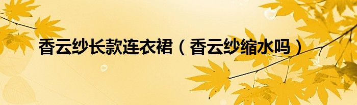香云纱长款连衣裙（香云纱缩水吗）