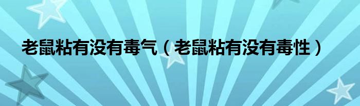 老鼠粘有没有毒气（老鼠粘有没有毒性）