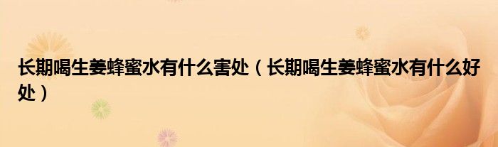 长期喝生姜蜂蜜水有什么害处（长期喝生姜蜂蜜水有什么好处）