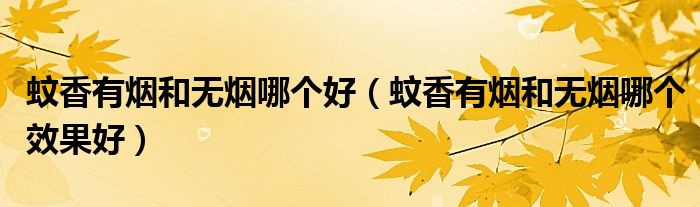 蚊香有烟和无烟哪个好（蚊香有烟和无烟哪个效果好）