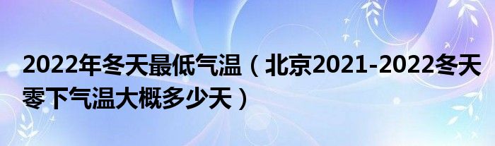2022年冬天最低气温（北京2021-2022冬天零下气温大概多少天）