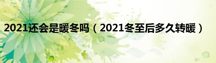 2021还会是暖冬吗（2021冬至后多久转暖）