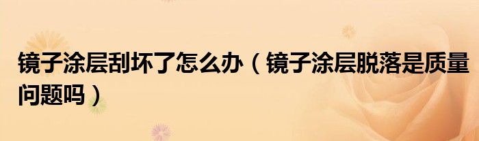 镜子涂层刮坏了怎么办（镜子涂层脱落是质量问题吗）