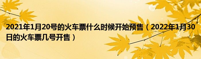 2021年1月20号的火车票什么时候开始预售（2022年1月30日的火车票几号开售）