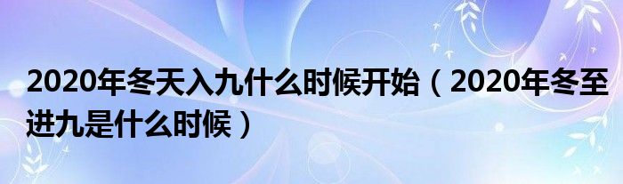 2020年冬天入九什么时候开始（2020年冬至进九是什么时候）